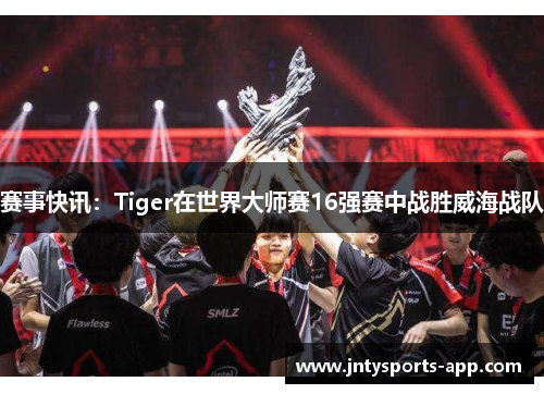 赛事快讯：Tiger在世界大师赛16强赛中战胜威海战队