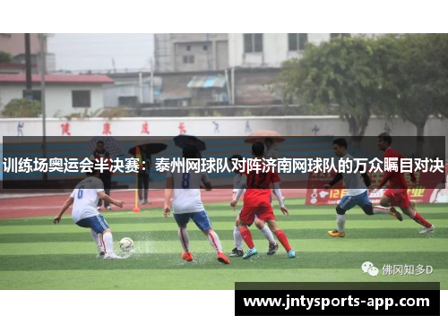 训练场奥运会半决赛：泰州网球队对阵济南网球队的万众瞩目对决